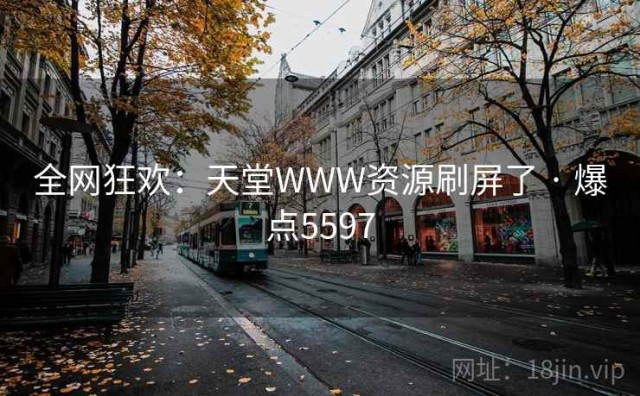 全网狂欢：天堂WWW资源刷屏了 · 爆点5597