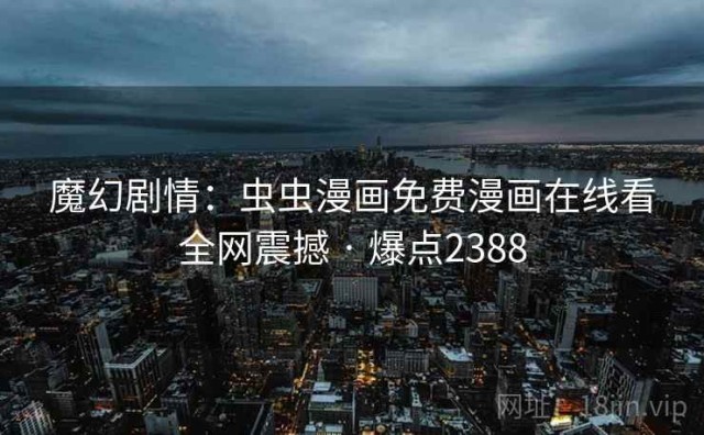 魔幻剧情：虫虫漫画免费漫画在线看全网震撼 · 爆点2388