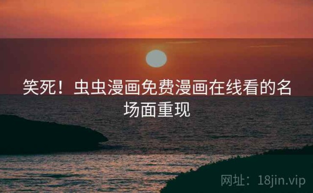 笑死！虫虫漫画免费漫画在线看的名场面重现