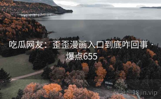 吃瓜网友：歪歪漫画入口到底咋回事 · 爆点655