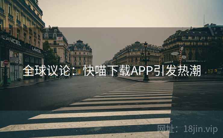 全球议论：快喵下载APP引发热潮