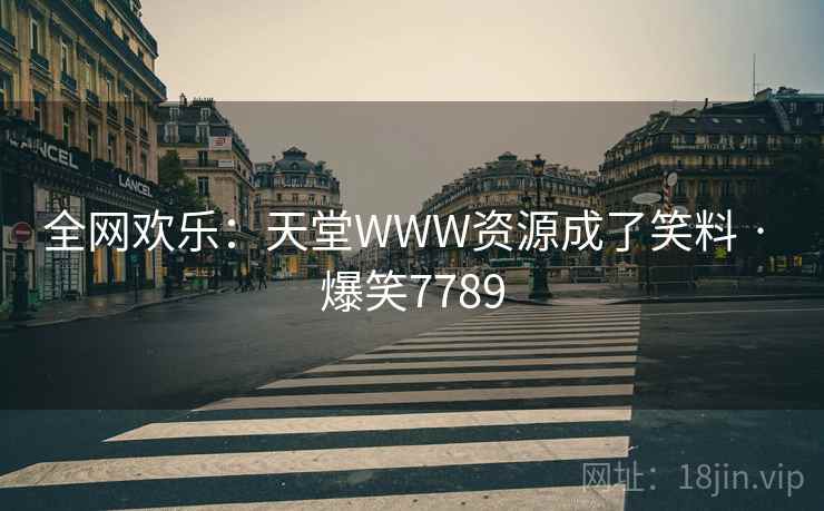 全网欢乐：天堂WWW资源成了笑料 · 爆笑7789