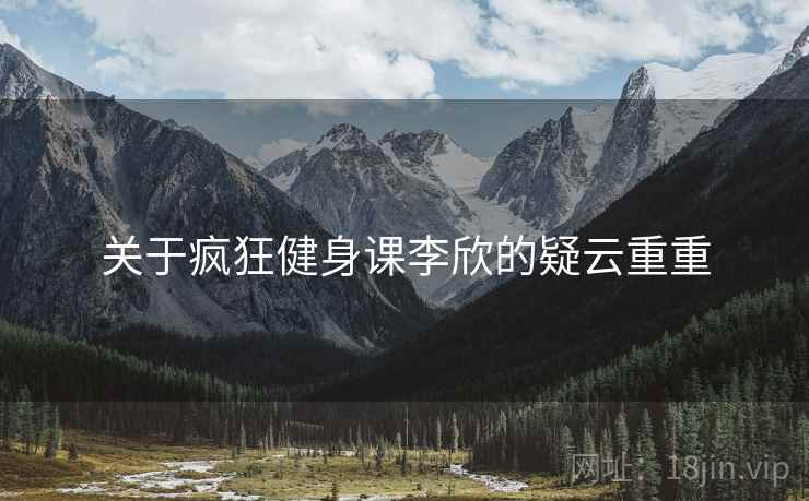 关于疯狂健身课李欣的疑云重重