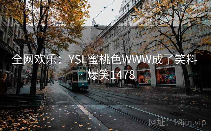全网欢乐：YSL蜜桃色WWW成了笑料 · 爆笑1478