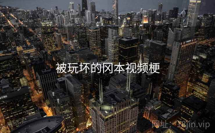 被玩坏的冈本视频梗 被玩坏的冈本视频梗