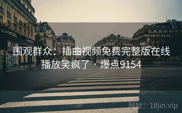围观群众：插曲视频免费完整版在线播放笑疯了 · 爆点9154