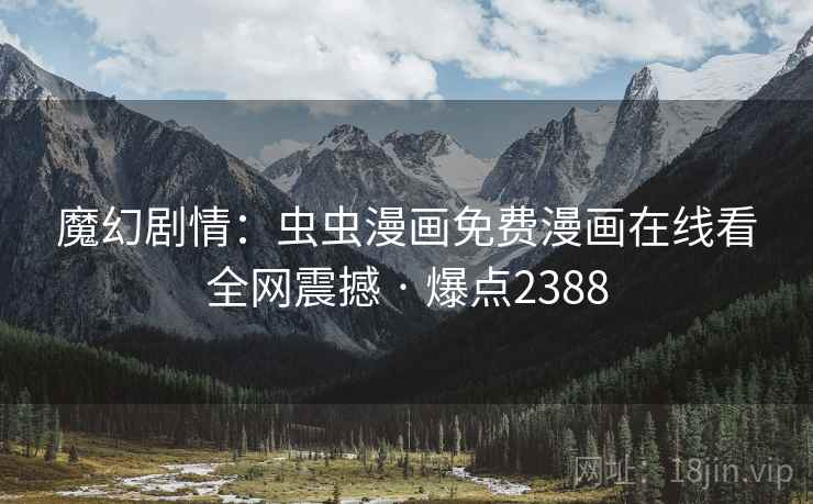 魔幻剧情：虫虫漫画免费漫画在线看全网震撼 · 爆点2388
