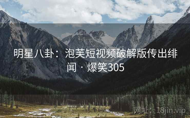 明星八卦:泡芙短视频破解版传出绯闻 · 爆笑305 明星八卦:泡芙短视频破解版传出绯闻 · 爆笑305