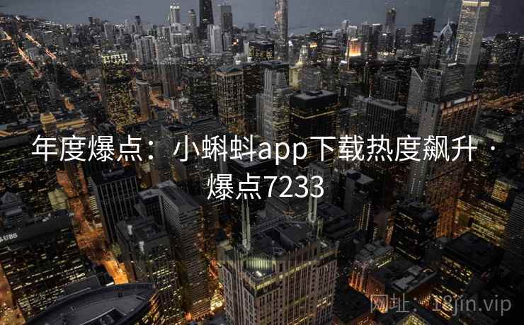 年度爆点：小蝌蚪app下载热度飙升 · 爆点7233