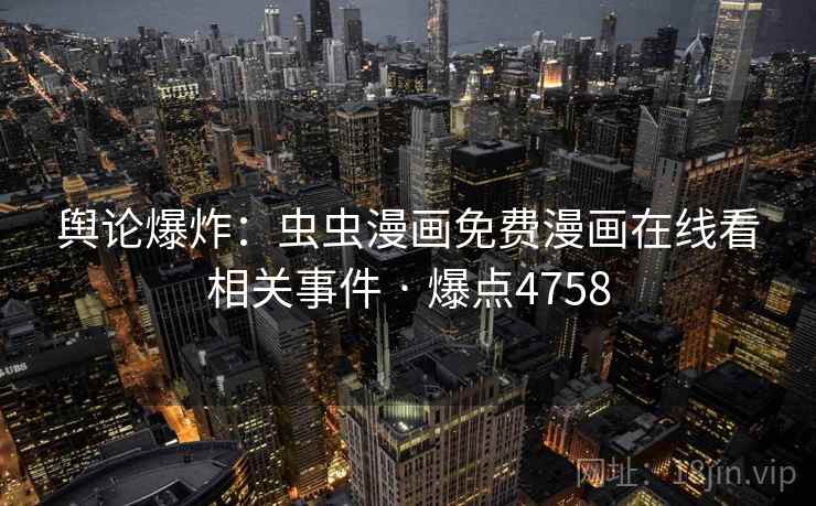 舆论爆炸：虫虫漫画免费漫画在线看相关事件 · 爆点4758