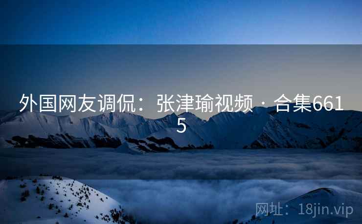 外国网友调侃:张津瑜视频 · 合集6615 外国网友调侃:张津瑜视频 · 合集6615