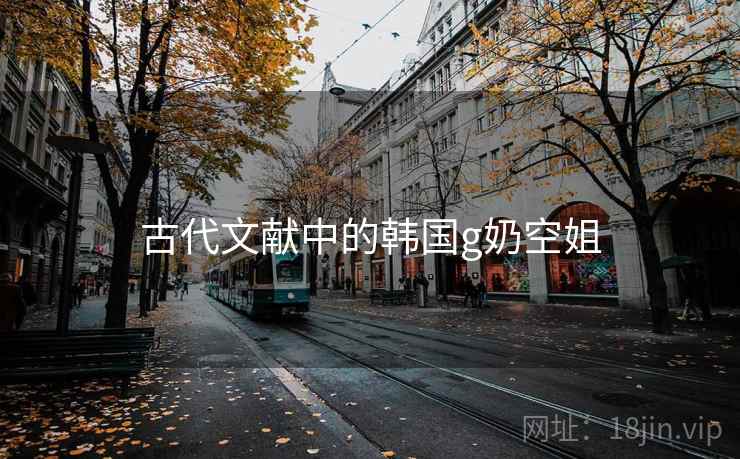 古代文献中的韩国g奶空姐 古代文献中的韩国g奶空姐