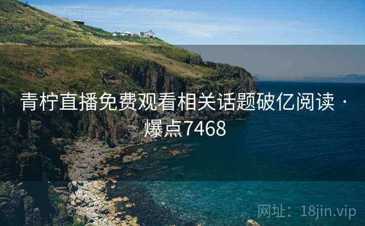 青柠直播免费观看相关话题破亿阅读 · 爆点7468