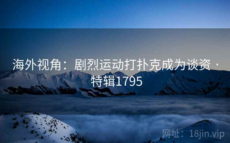 海外视角：剧烈运动打扑克成为谈资 · 特辑1795