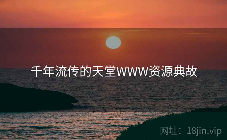 千年流传的天堂WWW资源典故 千年流传的天堂WWW资源典故