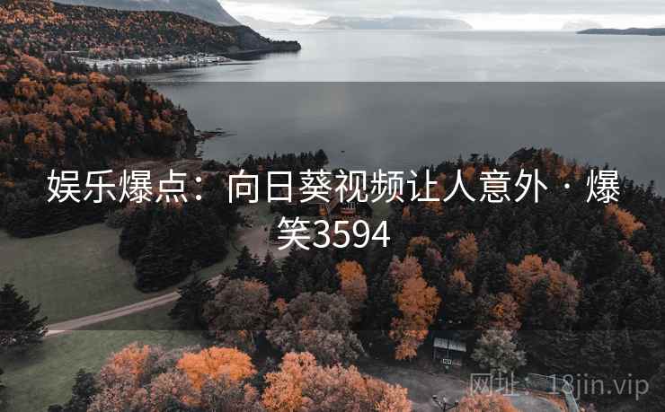娱乐爆点：向日葵视频让人意外 · 爆笑3594
