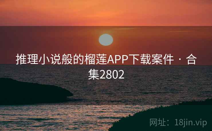 推理小说般的榴莲APP下载案件 · 合集2802