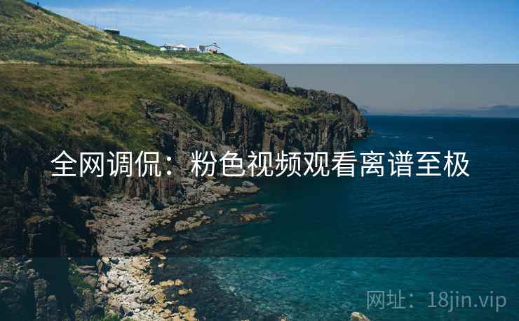 全网调侃：粉色视频观看离谱至极