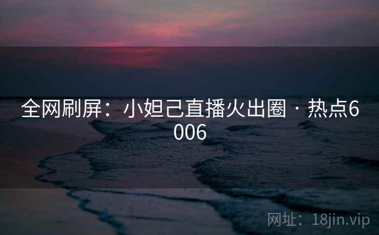 全网刷屏：小妲己直播火出圈 · 热点6006
