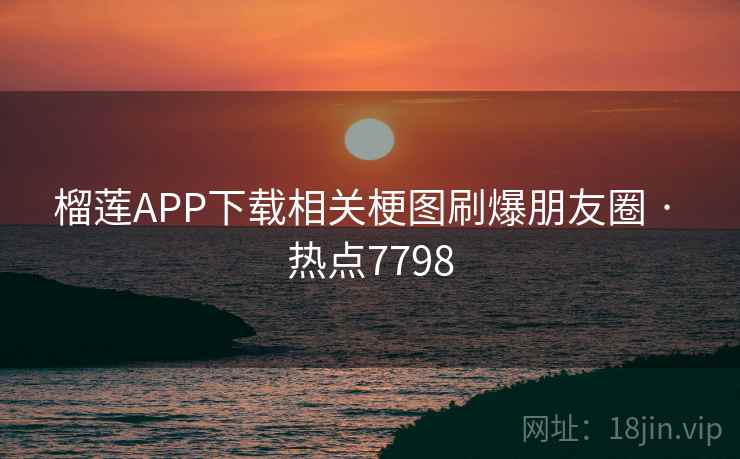 榴莲APP下载相关梗图刷爆朋友圈 · 热点7798