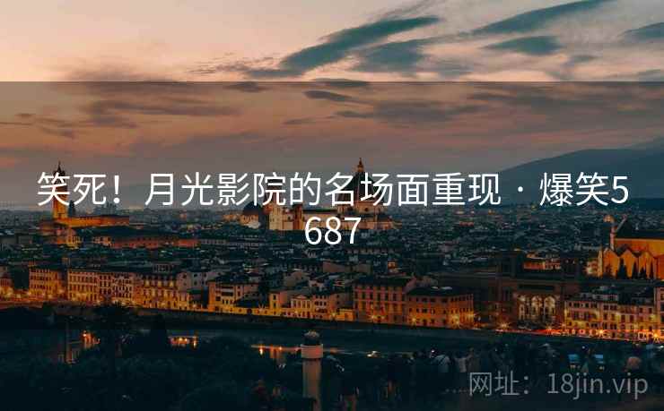 笑死!月光影院的名场面重现 · 爆笑5687 笑死!月光影院的名场面重现 · 爆笑5687