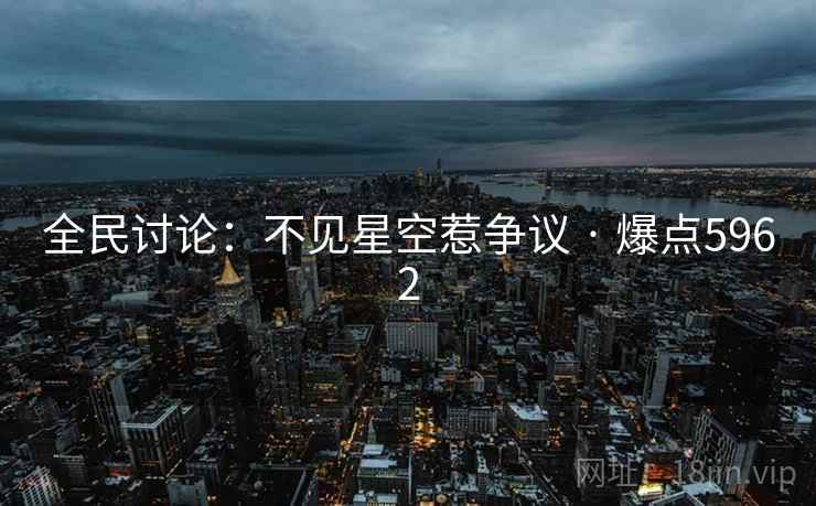 全民讨论：不见星空惹争议 · 爆点5962